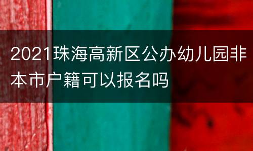 2021珠海高新区公办幼儿园非本市户籍可以报名吗
