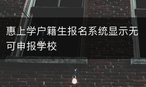 惠上学户籍生报名系统显示无可申报学校