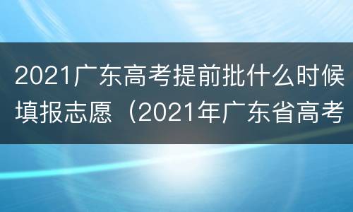 2021广东高考提前批什么时候填报志愿（2021年广东省高考什么时候填志愿）