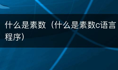 什么是素数（什么是素数c语言程序）