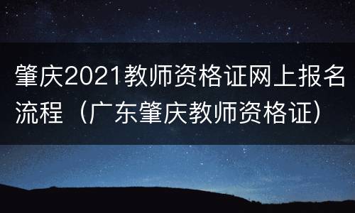 肇庆2021教师资格证网上报名流程（广东肇庆教师资格证）
