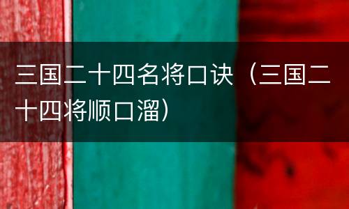 三国二十四名将口诀（三国二十四将顺口溜）