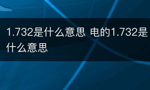 1.732是什么意思 电的1.732是什么意思