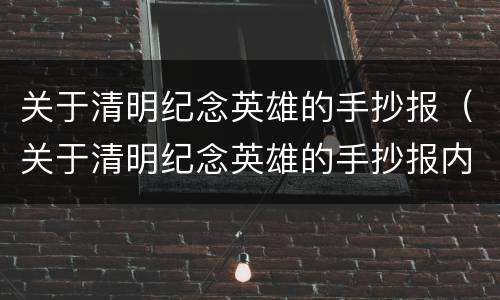 关于清明纪念英雄的手抄报（关于清明纪念英雄的手抄报内容）