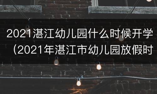 2021湛江幼儿园什么时候开学（2021年湛江市幼儿园放假时间）