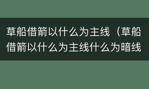 草船借箭以什么为主线（草船借箭以什么为主线什么为暗线）