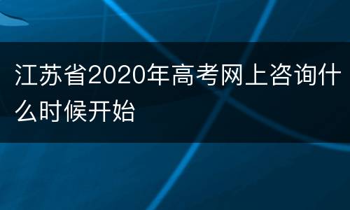 江苏省2020年高考网上咨询什么时候开始