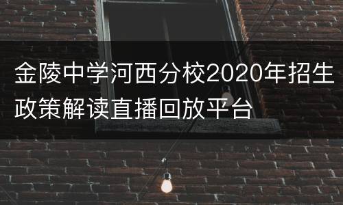 金陵中学河西分校2020年招生政策解读直播回放平台