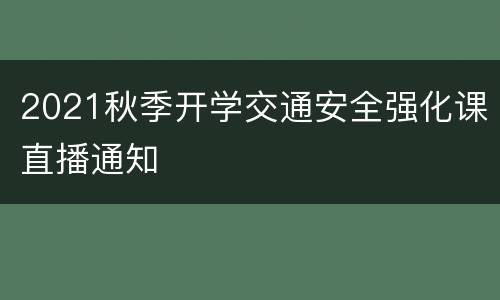 2021秋季开学交通安全强化课直播通知