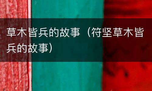 草木皆兵的故事（符坚草木皆兵的故事）