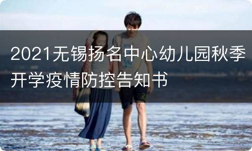 2021无锡扬名中心幼儿园秋季开学疫情防控告知书