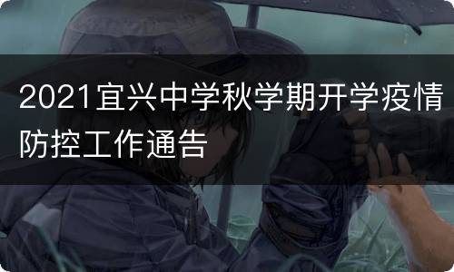 2021宜兴中学秋学期开学疫情防控工作通告