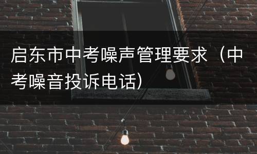 启东市中考噪声管理要求（中考噪音投诉电话）