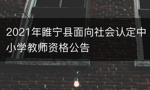 2021年睢宁县面向社会认定中小学教师资格公告