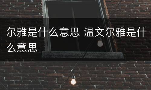 尔雅是什么意思 温文尔雅是什么意思