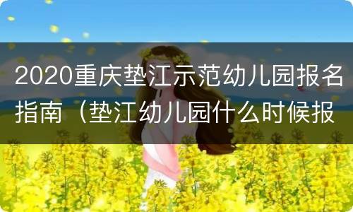 2020重庆垫江示范幼儿园报名指南（垫江幼儿园什么时候报名）