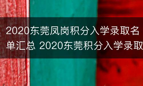 2020东莞凤岗积分入学录取名单汇总 2020东莞积分入学录取结果