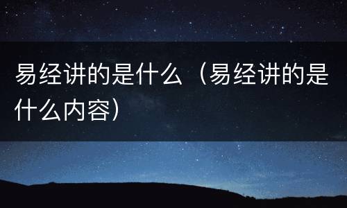 易经讲的是什么（易经讲的是什么内容）