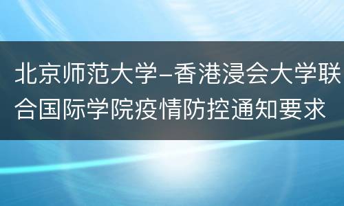 北京师范大学-香港浸会大学联合国际学院疫情防控通知要求