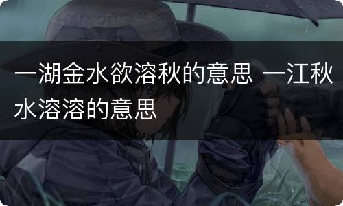 一湖金水欲溶秋的意思 一江秋水溶溶的意思
