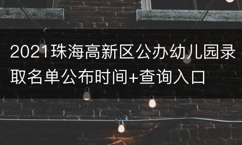 2021珠海高新区公办幼儿园录取名单公布时间+查询入口