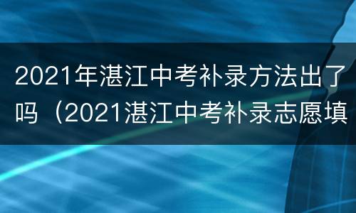 2021年湛江中考补录方法出了吗（2021湛江中考补录志愿填报入口）