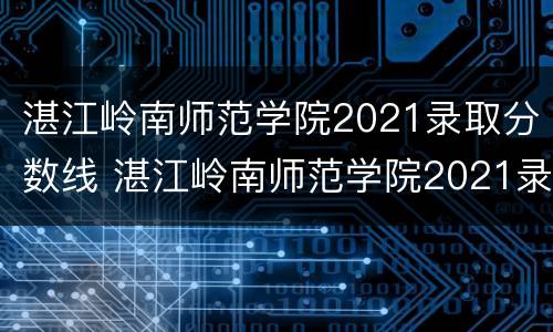 湛江岭南师范学院2021录取分数线 湛江岭南师范学院2021录取分数线书法