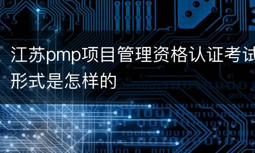 江苏pmp项目管理资格认证考试形式是怎样的