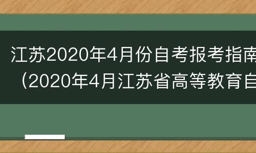 江苏2020年4月份自考报考指南（2020年4月江苏省高等教育自学考试）