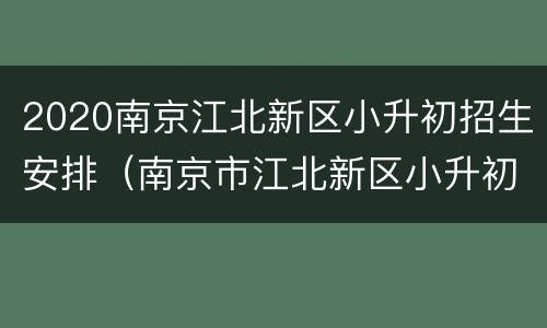 2020南京江北新区小升初招生安排（南京市江北新区小升初招生）