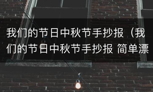我们的节日中秋节手抄报（我们的节日中秋节手抄报 简单漂亮）