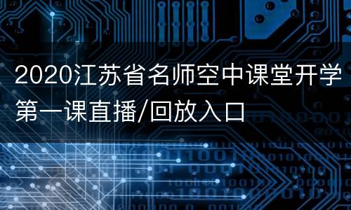 2020江苏省名师空中课堂开学第一课直播/回放入口