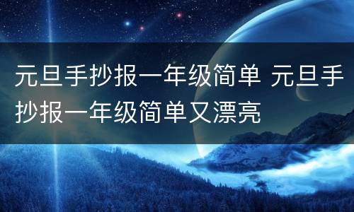 元旦手抄报一年级简单 元旦手抄报一年级简单又漂亮