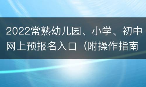 2022常熟幼儿园、小学、初中网上预报名入口（附操作指南）