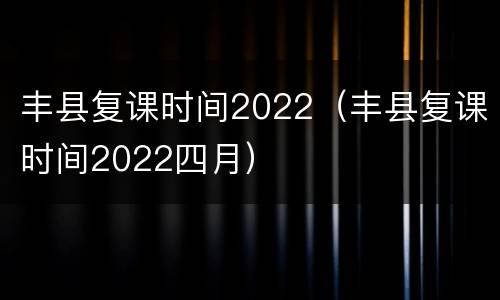丰县复课时间2022（丰县复课时间2022四月）