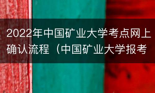 2022年中国矿业大学考点网上确认流程（中国矿业大学报考点网上确认）