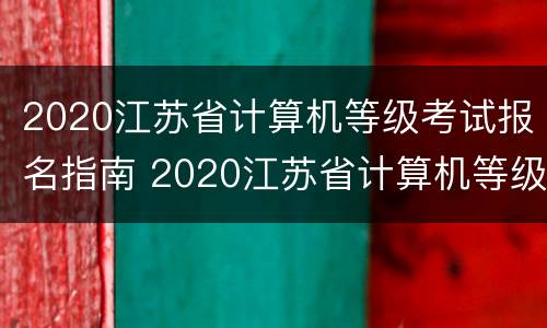 2020江苏省计算机等级考试报名指南 2020江苏省计算机等级考试报名入口