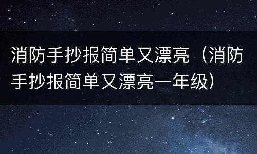 消防手抄报简单又漂亮（消防手抄报简单又漂亮一年级）