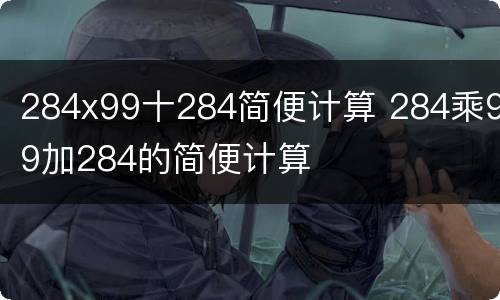 284x99十284简便计算 284乘99加284的简便计算