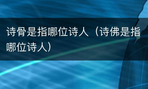 诗骨是指哪位诗人（诗佛是指哪位诗人）