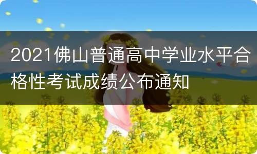 2021佛山普通高中学业水平合格性考试成绩公布通知