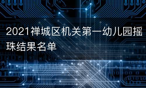 2021禅城区机关第一幼儿园摇珠结果名单