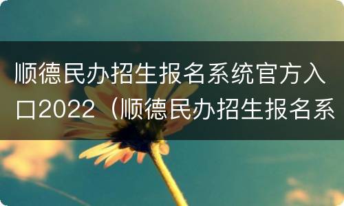 顺德民办招生报名系统官方入口2022（顺德民办招生报名系统官方入口2022级）
