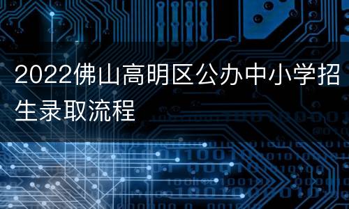 2022佛山高明区公办中小学招生录取流程