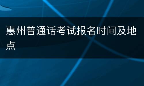惠州普通话考试报名时间及地点