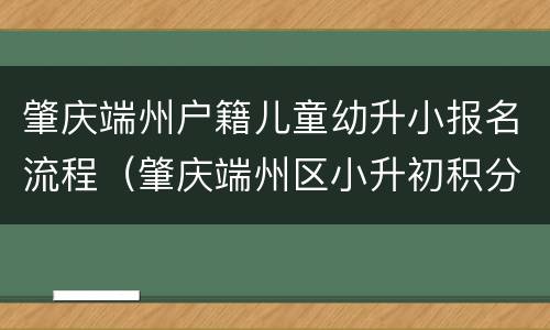 肇庆端州户籍儿童幼升小报名流程（肇庆端州区小升初积分入学条件）