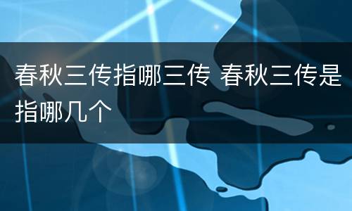 春秋三传指哪三传 春秋三传是指哪几个
