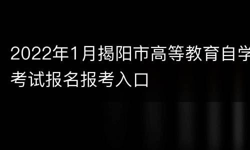 2022年1月揭阳市高等教育自学考试报名报考入口