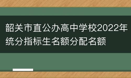 韶关市直公办高中学校2022年统分指标生名额分配名额
