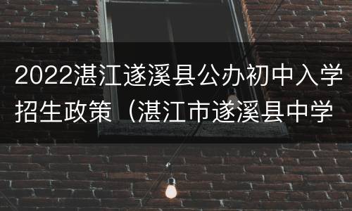 2022湛江遂溪县公办初中入学招生政策（湛江市遂溪县中学）